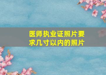 医师执业证照片要求几寸以内的照片