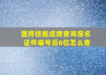 医师技能成绩查询报名证件编号后6位怎么查