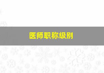 医师职称级别