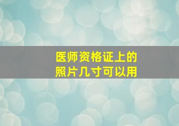 医师资格证上的照片几寸可以用