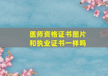 医师资格证书图片和执业证书一样吗