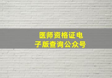 医师资格证电子版查询公众号