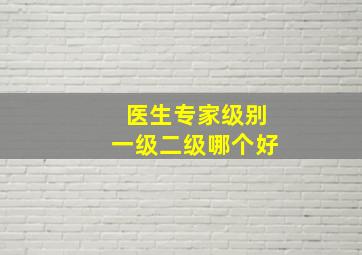 医生专家级别一级二级哪个好