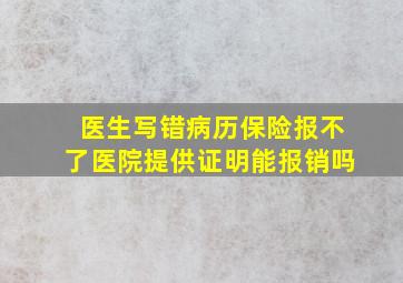 医生写错病历保险报不了医院提供证明能报销吗