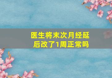 医生将末次月经延后改了1周正常吗