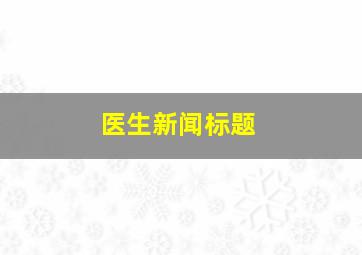 医生新闻标题