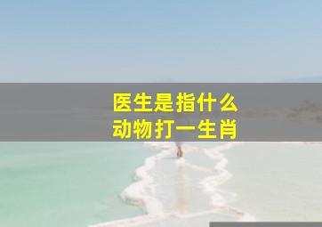 医生是指什么动物打一生肖