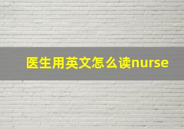 医生用英文怎么读nurse