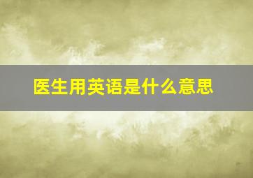 医生用英语是什么意思