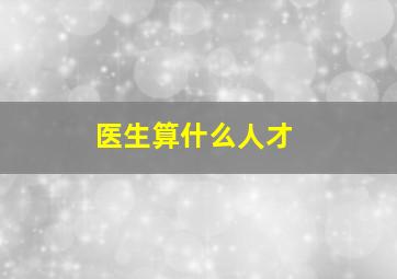 医生算什么人才