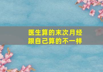 医生算的末次月经跟自己算的不一样