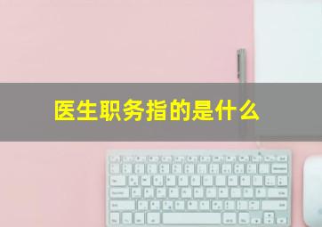 医生职务指的是什么