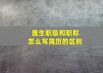 医生职级和职称怎么写简历的区别