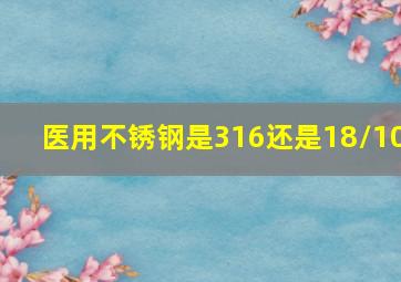 医用不锈钢是316还是18/10