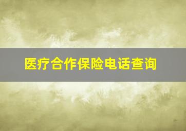 医疗合作保险电话查询