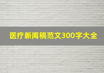 医疗新闻稿范文300字大全