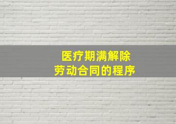 医疗期满解除劳动合同的程序