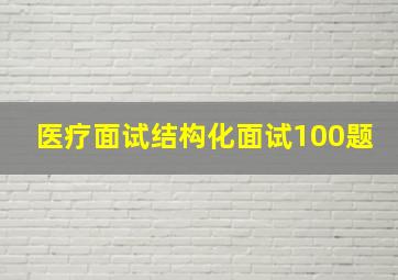 医疗面试结构化面试100题