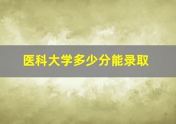 医科大学多少分能录取