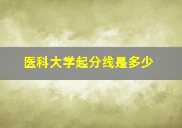 医科大学起分线是多少