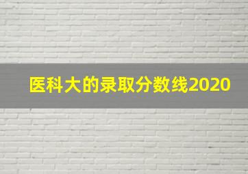 医科大的录取分数线2020