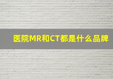 医院MR和CT都是什么品牌