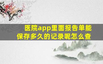 医院app里面报告单能保存多久的记录呢怎么查