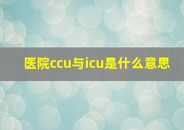 医院ccu与icu是什么意思