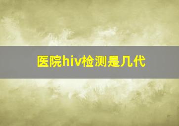 医院hiv检测是几代