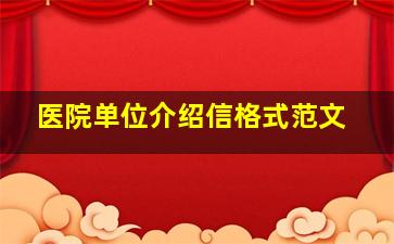 医院单位介绍信格式范文