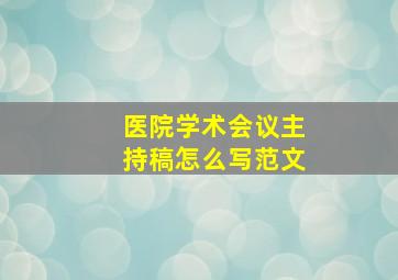 医院学术会议主持稿怎么写范文