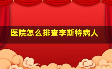 医院怎么排查李斯特病人