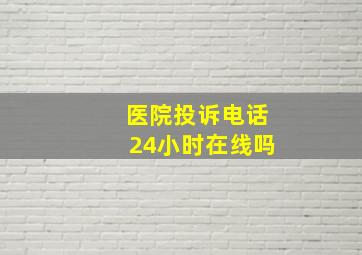 医院投诉电话24小时在线吗