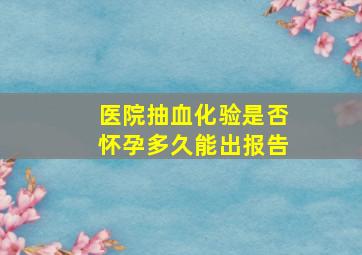 医院抽血化验是否怀孕多久能出报告