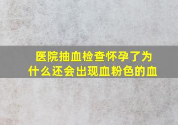 医院抽血检查怀孕了为什么还会出现血粉色的血