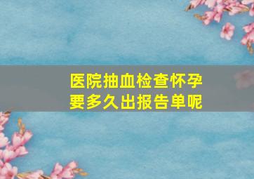 医院抽血检查怀孕要多久出报告单呢