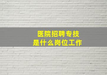 医院招聘专技是什么岗位工作