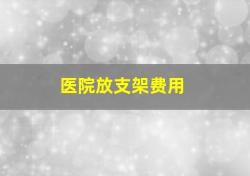 医院放支架费用