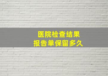 医院检查结果报告单保留多久