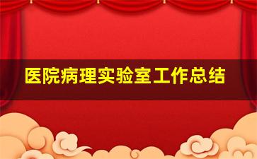 医院病理实验室工作总结