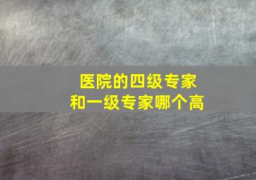 医院的四级专家和一级专家哪个高