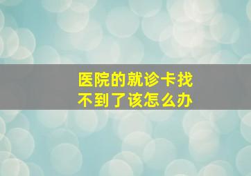 医院的就诊卡找不到了该怎么办