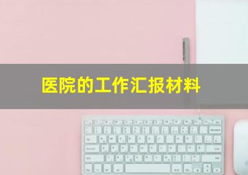 医院的工作汇报材料