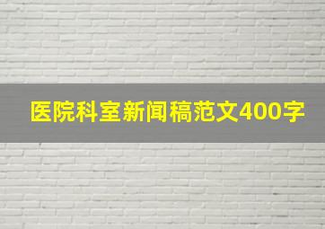 医院科室新闻稿范文400字