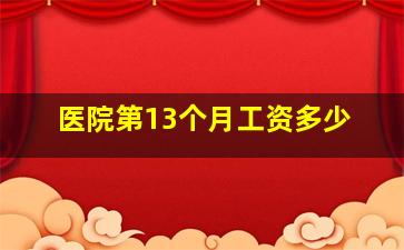 医院第13个月工资多少