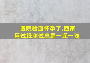 医院验血怀孕了,回家用试纸测试总是一深一浅