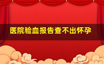 医院验血报告查不出怀孕