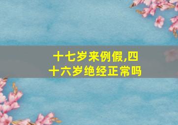 十七岁来例假,四十六岁绝经正常吗