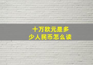 十万欧元是多少人民币怎么读