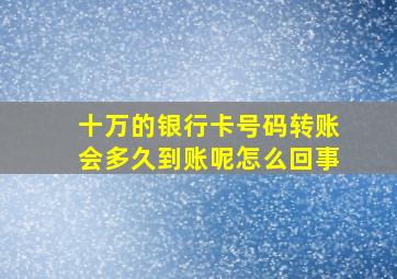 十万的银行卡号码转账会多久到账呢怎么回事